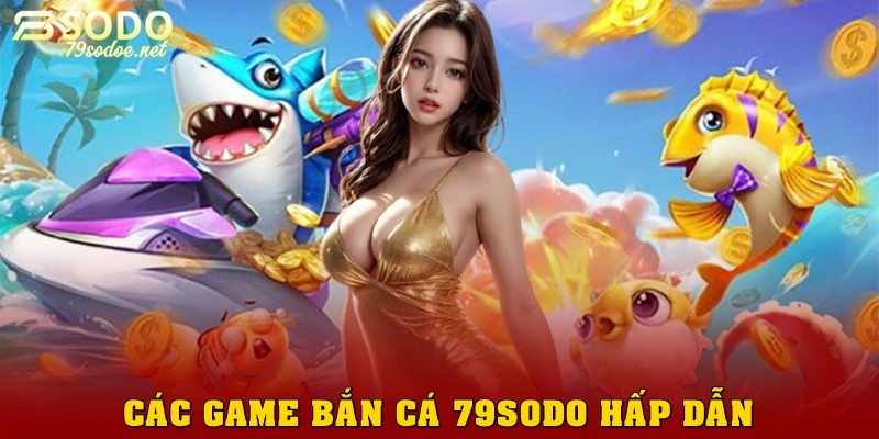 Các game bắn cá 79sodo hấp dẫn năm 2025