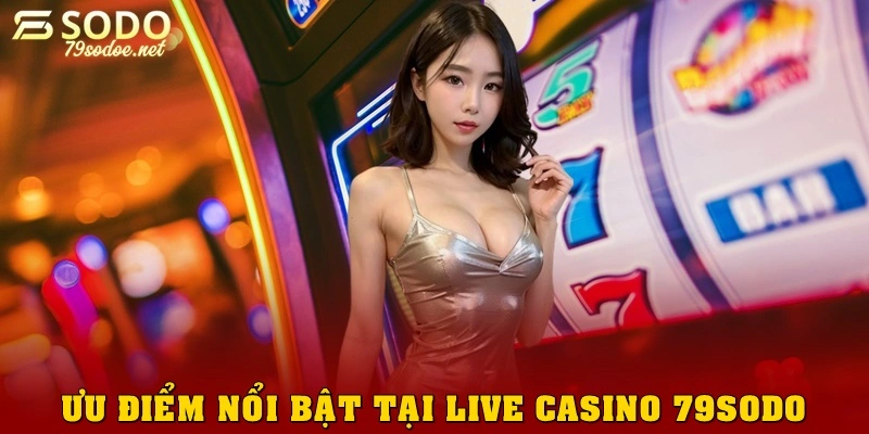 Những ưu điểm nổi bật của Live Casino 79sodo